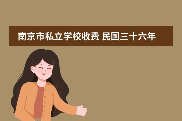 南京市私立学校收费 民国三十六年南京市私立行健中学校长是谁?开设课程...