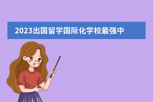 2023出国留学国际化学校最强中学·上海学校22所上榜,新增5所入围!