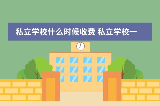 私立学校什么时候收费 私立学校一般怎样收费的?