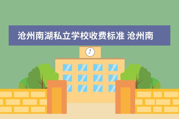 沧州南湖私立学校收费标准 沧州南湖公园在哪儿