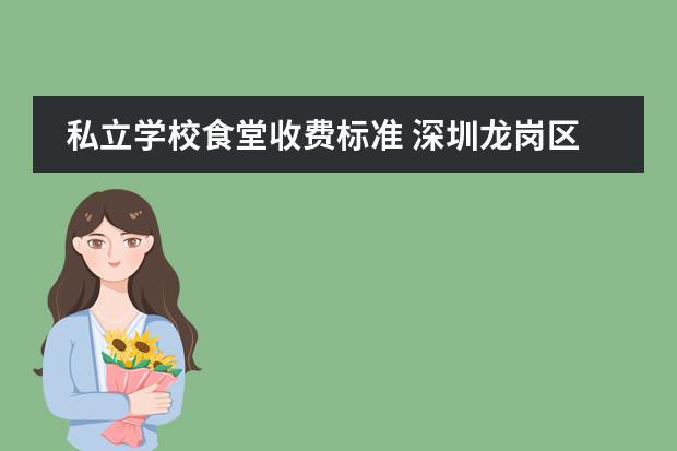 私立学校食堂收费标准 深圳龙岗区私立学校的收费标准