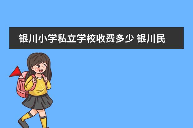 银川小学私立学校收费多少 银川民办学校有哪些