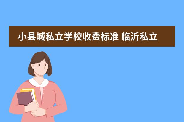 小县城私立学校收费标准 临沂私立学校有哪些?
