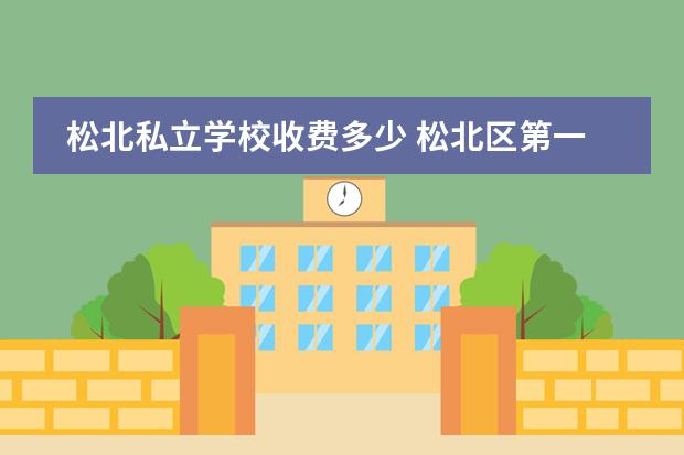 松北私立学校收费多少 松北区第一学校怎么样