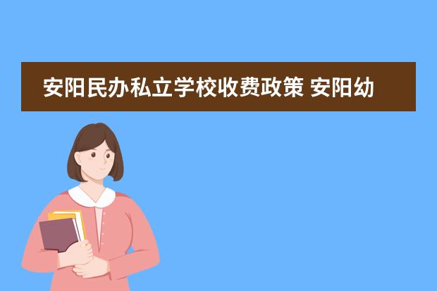安阳民办私立学校收费政策 安阳幼儿师范高等专科学校是公办还是民办