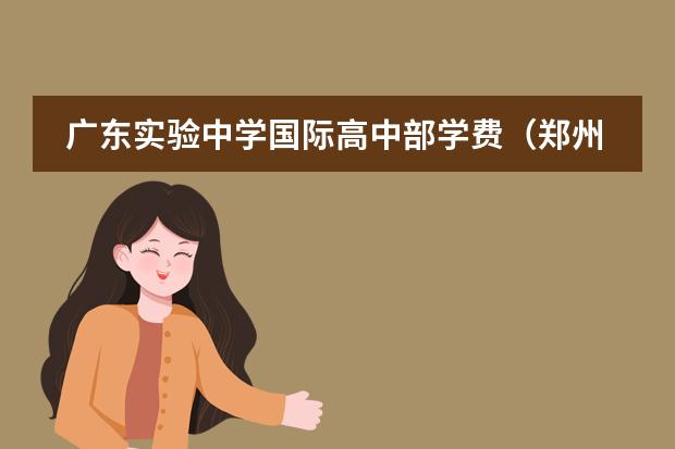 广东实验中学国际高中部学费(郑州创新学校高中收费标准)