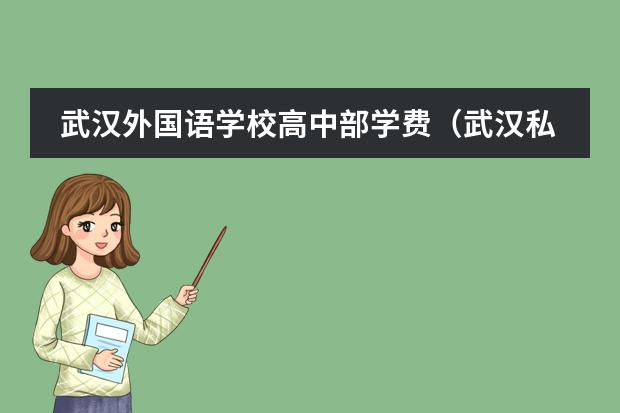 武汉外国语学校高中部学费(武汉私立高中学校排名及费用)