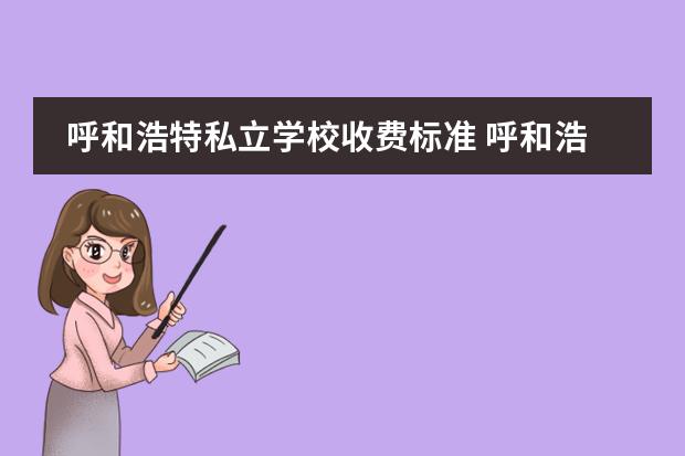 呼和浩特私立学校收费标准 呼和浩特有哪些有高中的私立学校?