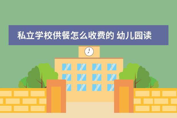 私立学校供餐怎么收费的 幼儿园读完后,是上私立学校,还是上公立学校啊? - 百...