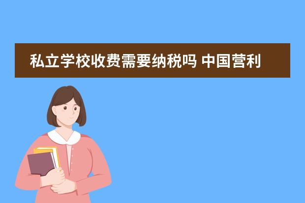 私立学校收费需要纳税吗 中国营利性民办学校应该享受税收优惠吗