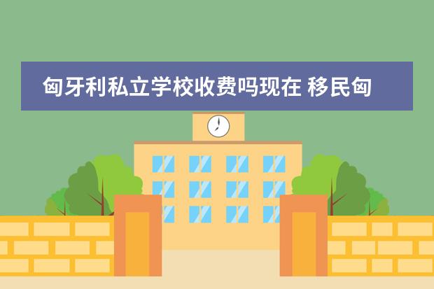 匈牙利私立学校收费吗现在 移民匈牙利后如何为孩子选择学校?