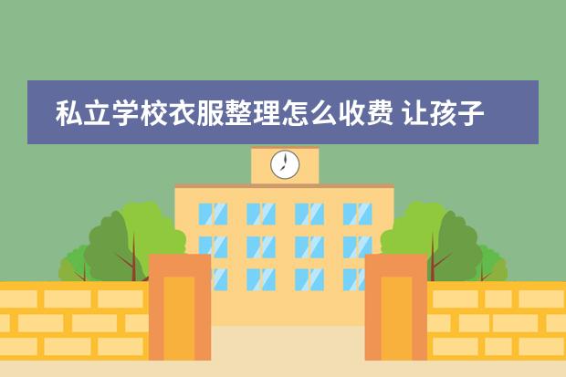 私立学校衣服整理怎么收费 让孩子上国际学校是不是好的选择?
