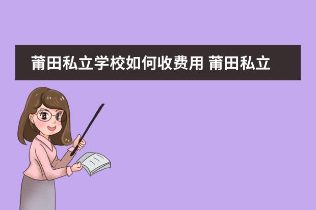 莆田私立学校如何收费用 莆田私立高中学校有哪些