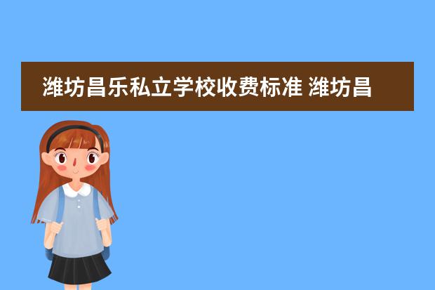 潍坊昌乐私立学校收费标准 潍坊昌乐博闻复课学校咋样呀?