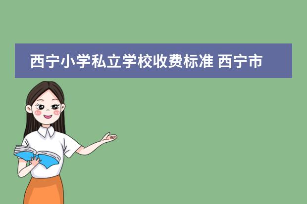 西宁小学私立学校收费标准 西宁市小学排名2022最新排名