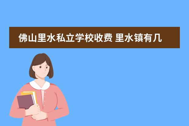 佛山里水私立学校收费 里水镇有几个中学