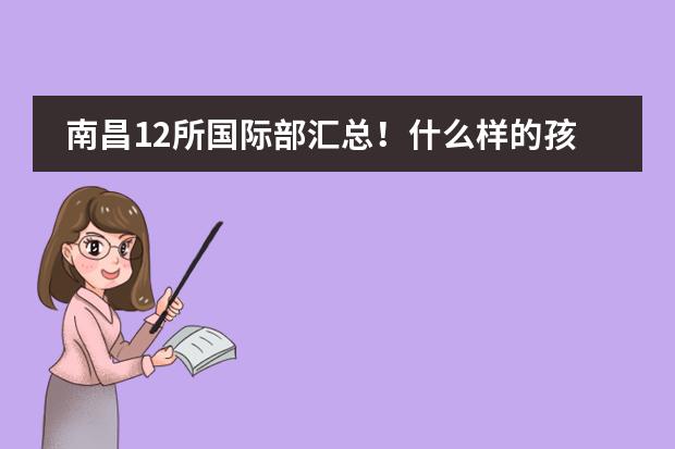 南昌12所国际部汇总！什么样的孩子适合国际部？