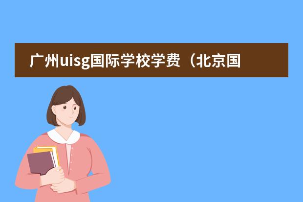 广州uisg国际学校学费(北京国际学校排名及收费)