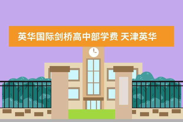 英华国际剑桥高中部学费 天津英华国际学校收费标准