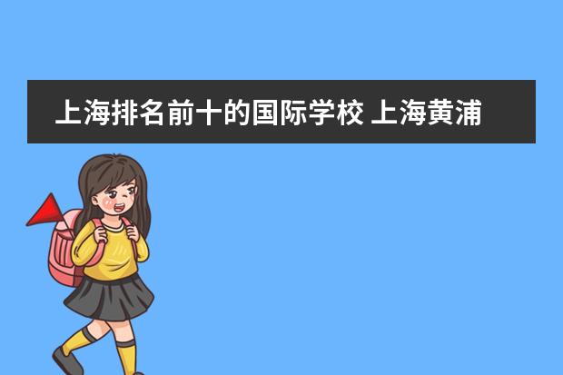上海排名前十的国际学校 上海黄浦国际学校排名