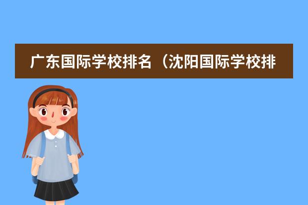 广东国际学校排名(沈阳国际学校排名一览表)