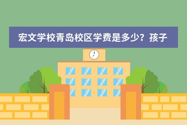 宏文学校青岛校区学费是多少？孩子能参加所有的课程吗？