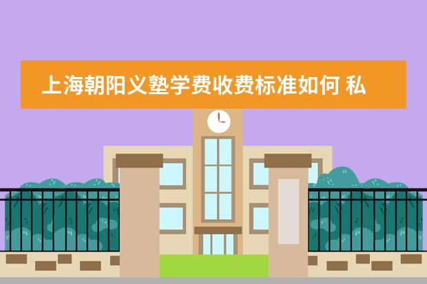 上海朝阳义塾学费收费标准如何 私立学校收费标准
