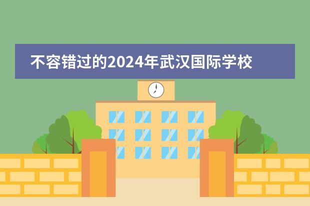 不容错过的2024年武汉国际学校选择指南！附武汉国际学校最新学费