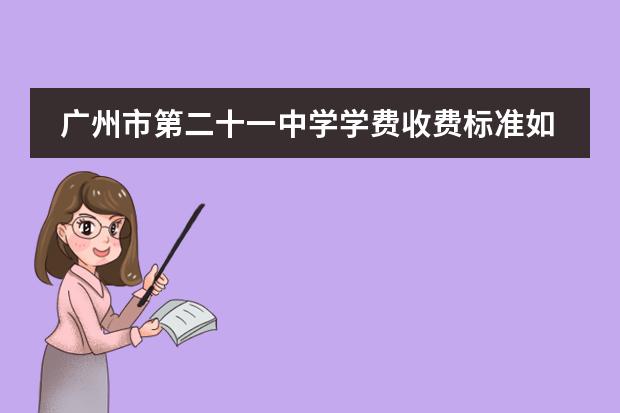 广州市第二十一中学学费收费标准如何 广州中学收费情况?