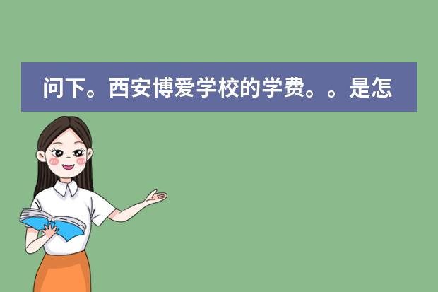 问下。西安博爱学校的学费。。是怎么收的啊。 高中部。。高一。。谢谢。