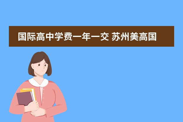 国际高中学费一年一交 苏州美高国际学校学费