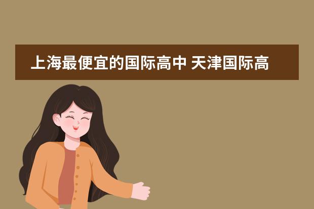 上海最便宜的国际高中 天津国际高中的学费