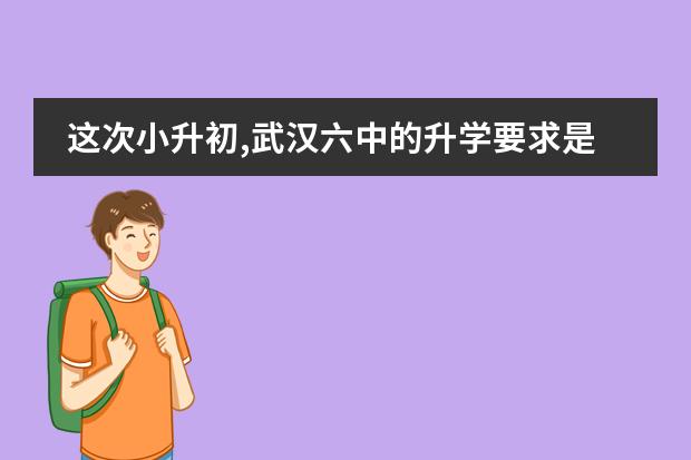 这次小升初,武汉六中的升学要求是什么啊?分数线多少?