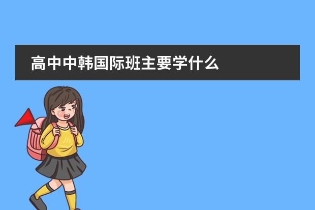 高中中韩国际班主要学什么