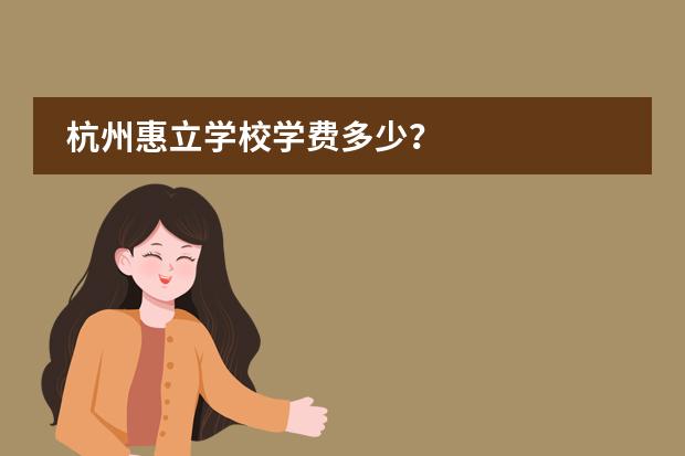 杭州惠立学校学费多少?