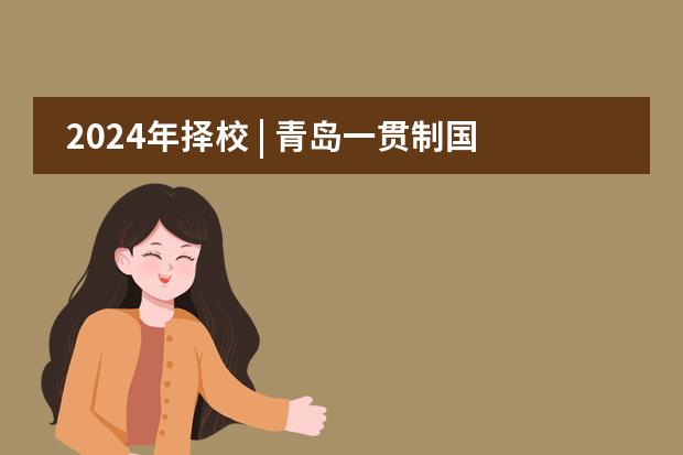 2024年择校 | 青岛一贯制国际学校大盘点！