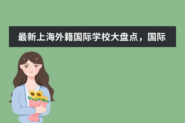最新上海外籍国际学校大盘点，国际学校or外籍国际学校有哪些区别？