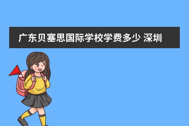 广东贝塞思国际学校学费多少 深圳贝赛思国际学校学费