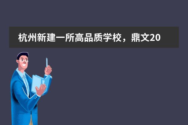 杭州新建一所高品质学校，鼎文2024年招生名额开放中&rarr;