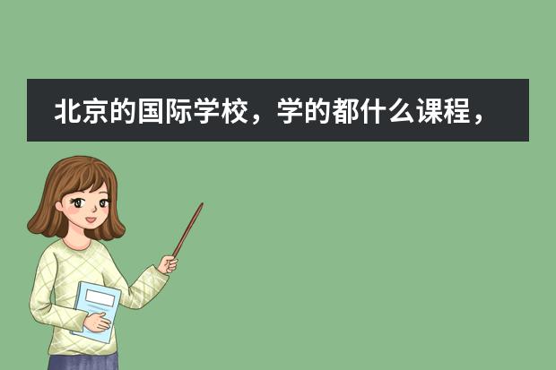 北京的国际学校，学的都什么课程，全用英语教吗？上完高中也高考吗