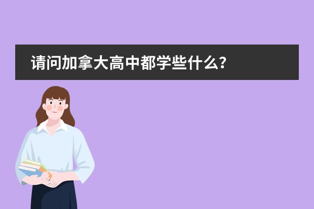 请问加拿大高中都学些什么?