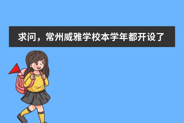 求问,常州威雅学校本学年都开设了什么IGCSE和A Level课程呀?