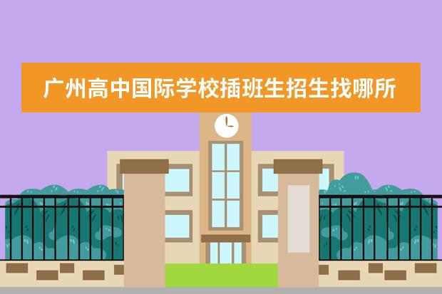 广州高中国际学校插班生招生找哪所国际学校好呢？广州加拿大国际学校