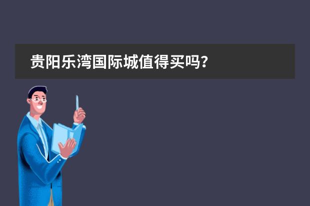 贵阳乐湾国际城值得买吗？