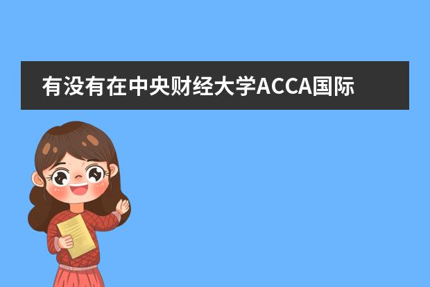 有没有在中央财经大学ACCA国际班就读的?怎么样啊?