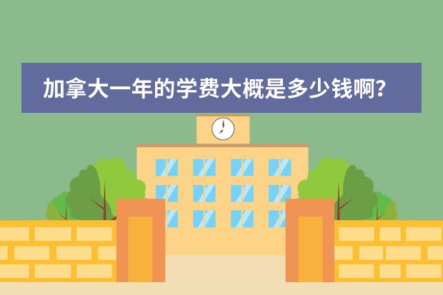 加拿大一年的学费大概是多少钱啊?