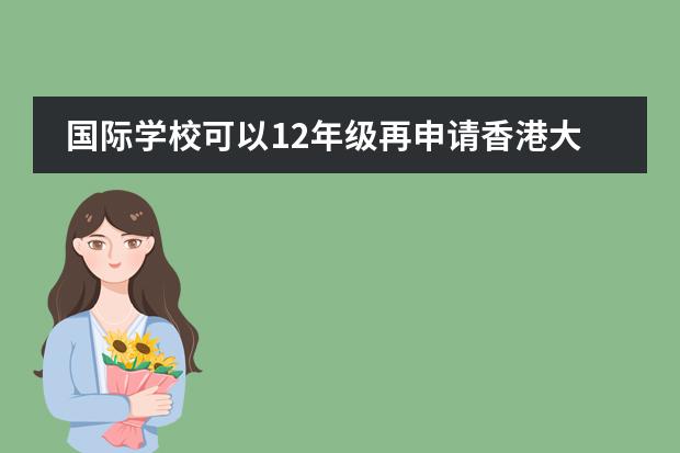 国际学校可以12年级再申请香港大学吗