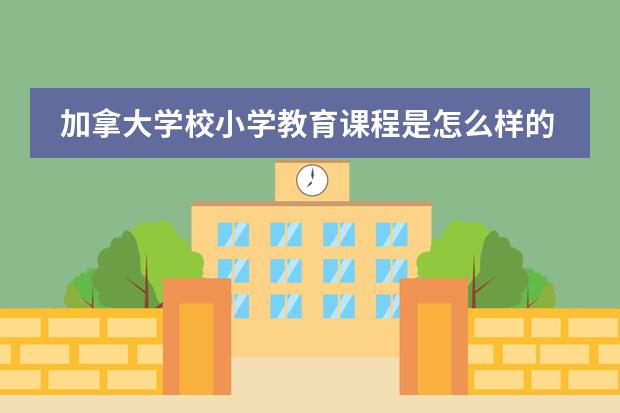 加拿大学校小学教育课程是怎么样的?