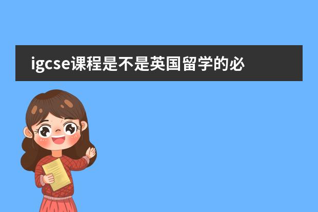 igcse课程是不是英国留学的必须选项?(igcse和alevel的区别)