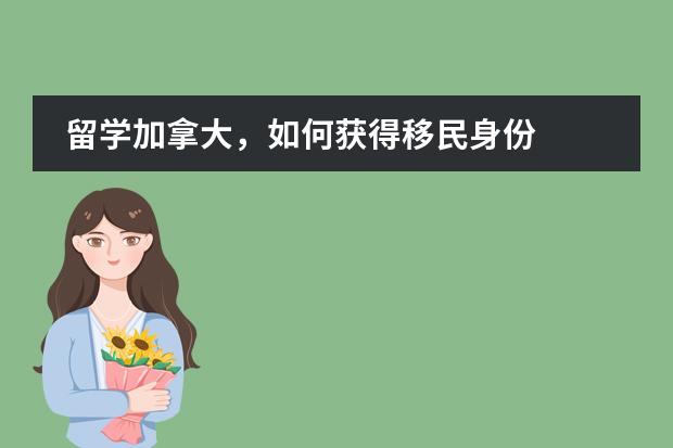 留学加拿大,如何获得移民身份